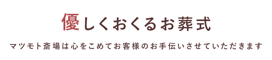 優しくおくるお葬式 マツモト斎場は心をこめてお客様のお手伝いをさせていただきます