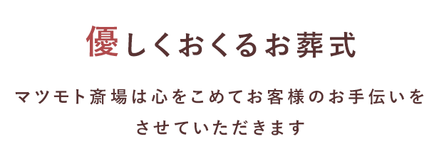 優しくおくるお葬式 マツモト斎場は心をこめてお客様のお手伝いをさせていただきます